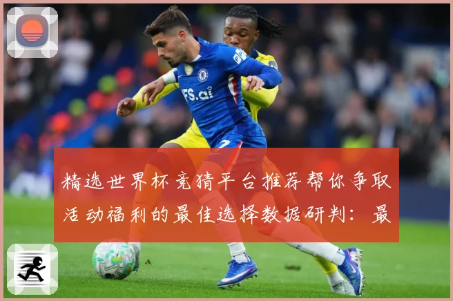 精选世界杯竞猜平台推荐帮你争取活动福利的最佳选择数据研判：最新赛事动态与深度分析