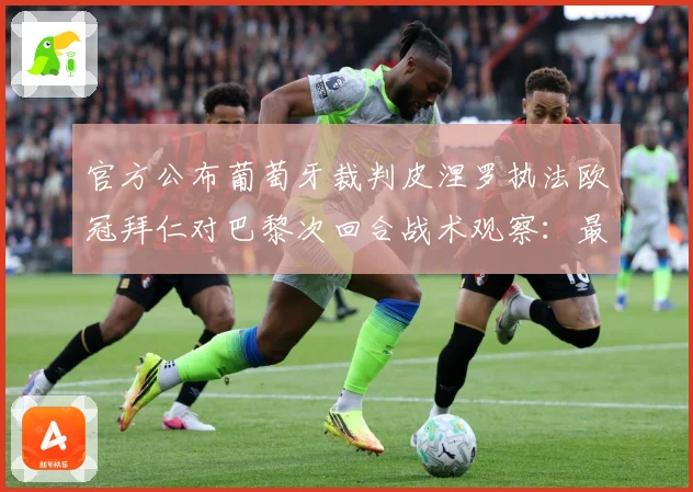 官方公布葡萄牙裁判皮涅罗执法欧冠拜仁对巴黎次回合战术观察：最新赛事动态与深度分析