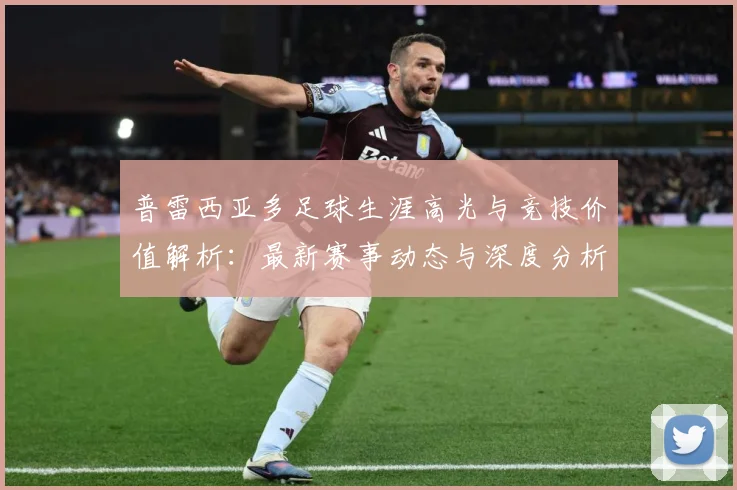普雷西亚多足球生涯高光与竞技价值解析：最新赛事动态与深度分析