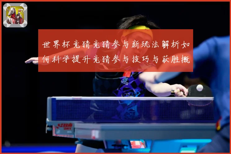 世界杯竞猜竞猜参与新玩法解析如何科学提升竞猜参与技巧与获胜概数据研判：最新赛事动态与深度分析