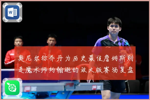 奥尼尔称乔丹为历史最佳詹姆斯则是魔术师约翰逊的放大版赛场复盘：最新赛事动态与深度分析