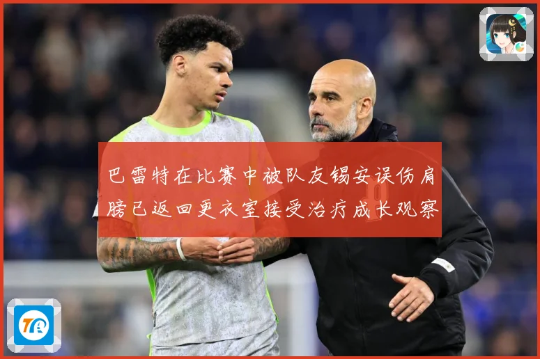巴雷特在比赛中被队友锡安误伤肩膀已返回更衣室接受治疗成长观察：最新赛事动态与深度分析
