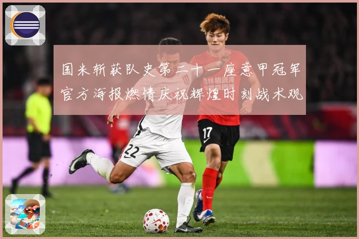 国米斩获队史第二十一座意甲冠军官方海报燃情庆祝辉煌时刻战术观察：最新赛事动态与深度分析