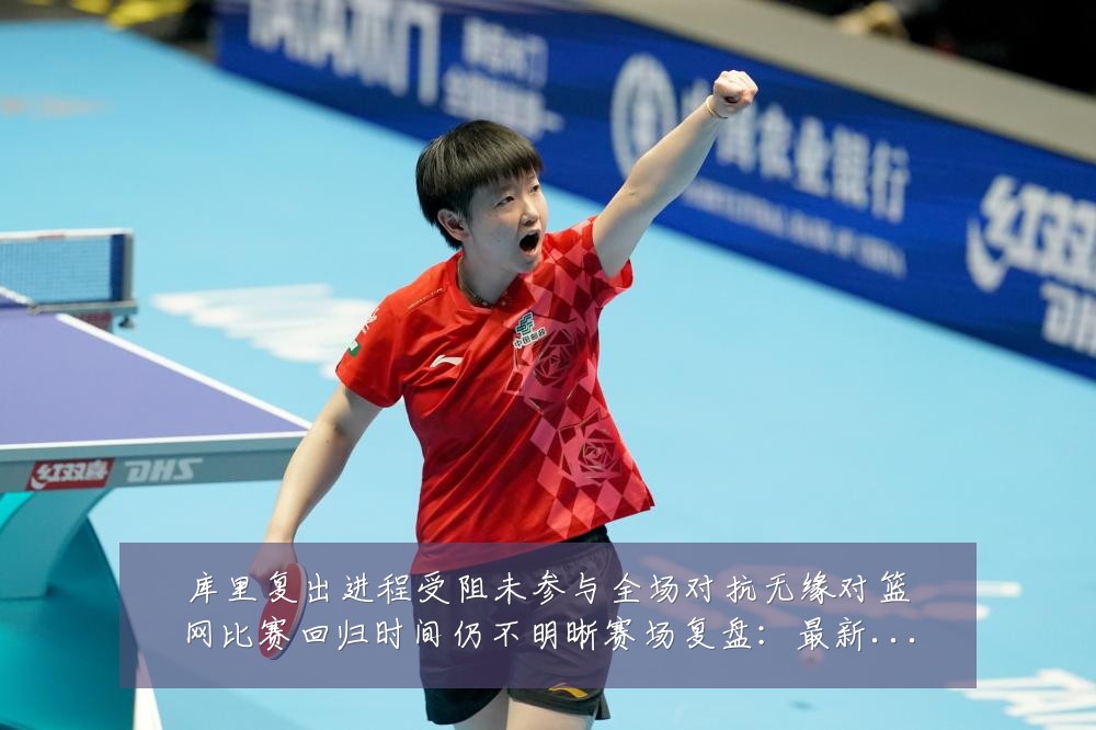 库里复出进程受阻未参与全场对抗无缘对篮网比赛回归时间仍不明晰赛场复盘：最新赛事动态与深度分析